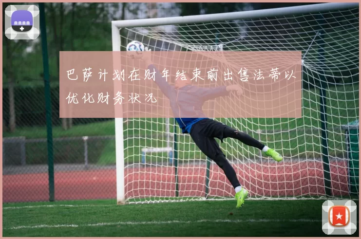 巴萨计划在财年结束前出售法蒂以优化财务状况