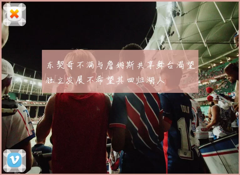 东契奇不满与詹姆斯共享舞台渴望独立发展不希望其回归湖人