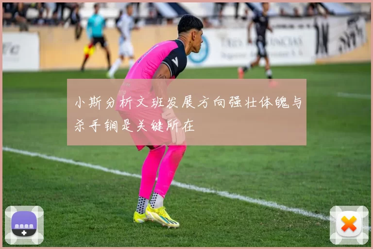 小斯分析文班发展方向强壮体魄与杀手锏是关键所在