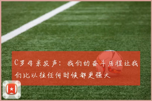C罗母亲发声：我们的奋斗历程让我们比以往任何时候都更强大