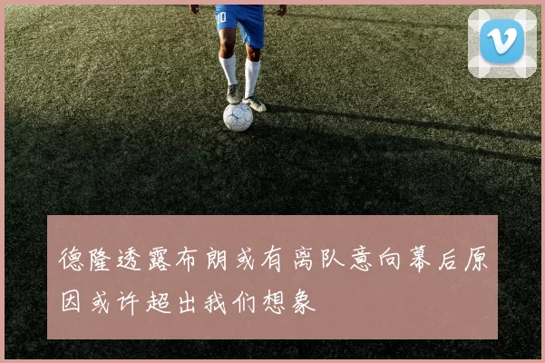 德隆透露布朗或有离队意向幕后原因或许超出我们想象